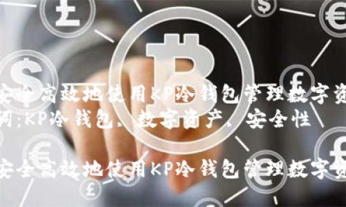 如何安全高效地使用KP冷钱包管理数字资产  
关键词：KP冷钱包, 数字资产, 安全性  

如何安全高效地使用KP冷钱包管理数字资产