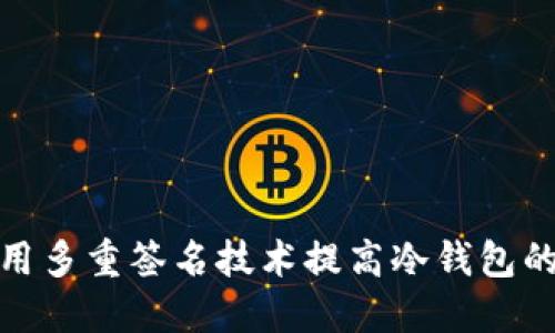 如何利用多重签名技术提高冷钱包的安全性