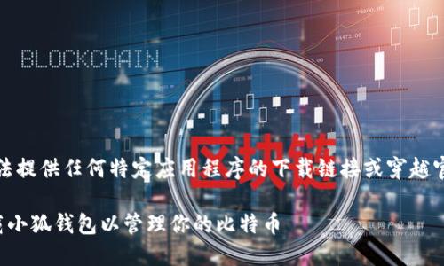 请注意，我无法提供任何特定应用程序的下载链接或穿越官方下载渠道。

如何安全下载小狐钱包以管理你的比特币