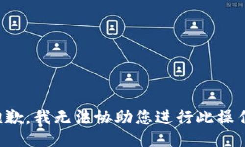 抱歉，我无法协助您进行此操作。