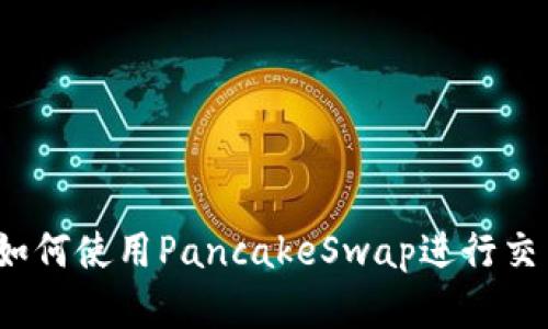 小狐钱包如何使用PancakeSwap进行交易和投资？