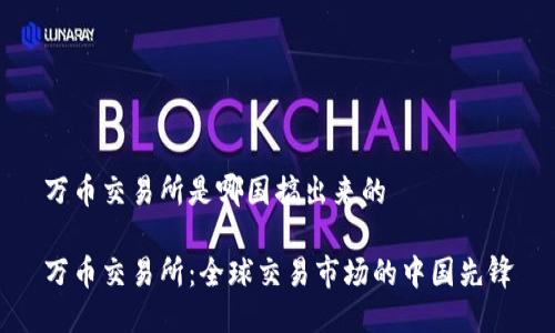 万币交易所是哪国搞出来的

万币交易所：全球交易市场的中国先锋