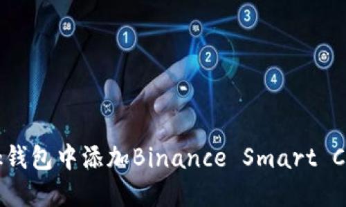 如何在MetaMask钱包中添加Binance Smart Chain (BSC) 网络