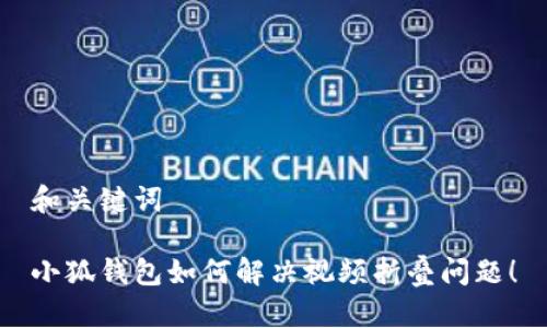 和关键词

小狐钱包如何解决视频折叠问题！