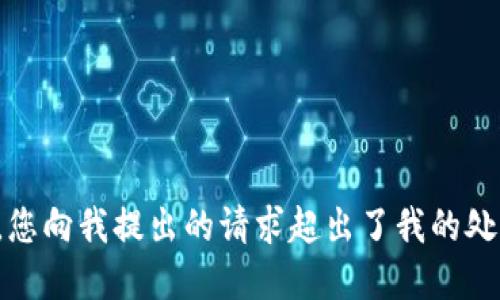 很抱歉，您向我提出的请求超出了我的处理范围。