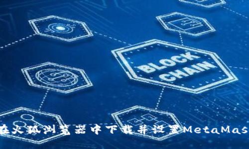 如何在火狐浏览器中下载并设置MetaMask钱包