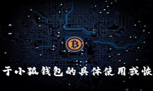 抱歉，我无法提供关于小狐钱包的具体使用或恢复问题的详细信息。