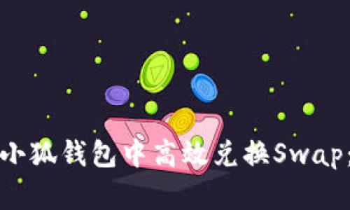 : 如何在小狐钱包中高效兑换Swap：全面指南