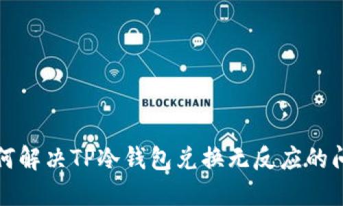如何解决TP冷钱包兑换无反应的问题