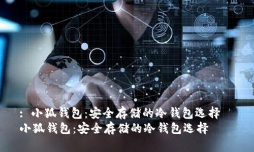 : 小狐钱包：安全存储的冷钱包选择  
小狐钱包：安全存储的冷钱包选择