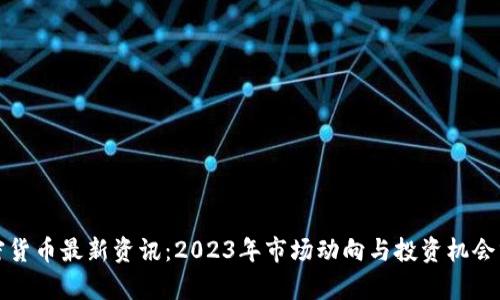 加密货币最新资讯：2023年市场动向与投资机会分析