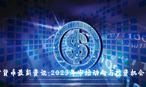 加密货币最新资讯：2023年市场动向与投资机会分析