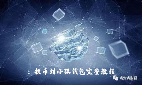 : 提币到小狐钱包完整教程