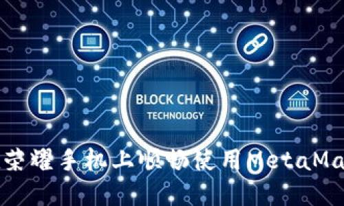 如何在荣耀手机上顺畅使用MetaMask钱包