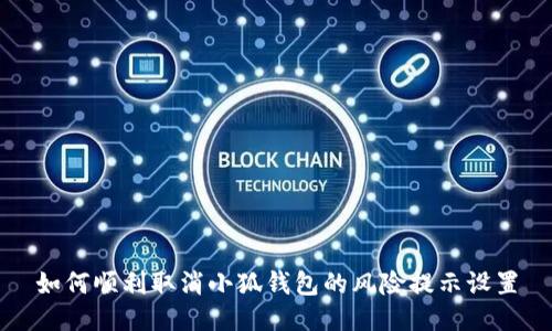 如何顺利取消小狐钱包的风险提示设置