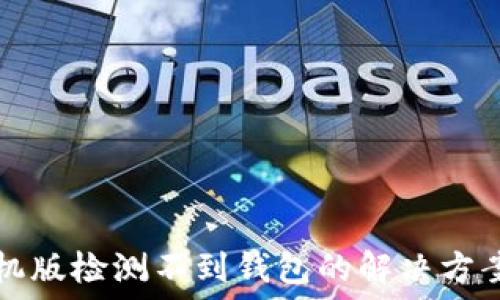  
小狐手机版检测不到钱包的解决方案与指南