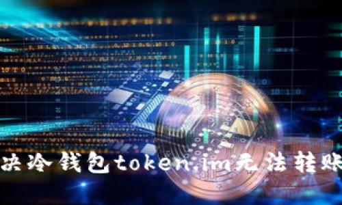 如何解决冷钱包token.im无法转账的问题