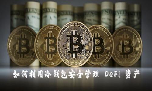 如何利用冷钱包安全管理 DeFi 资产