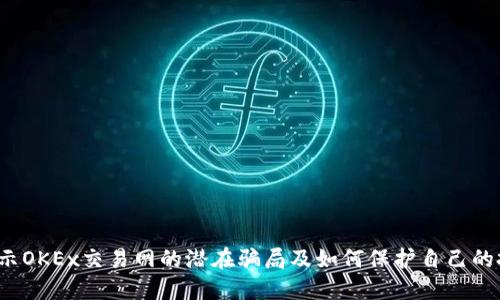  揭示OKEx交易网的潜在骗局及如何保护自己的投资