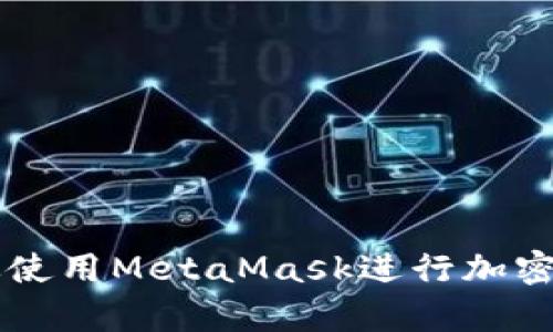 如何有效使用MetaMask进行加密货币交易