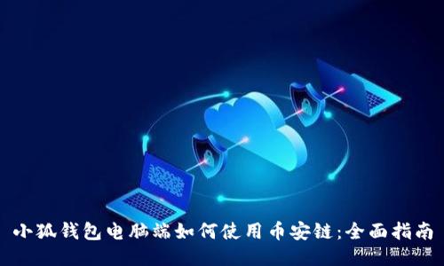 小狐钱包电脑端如何使用币安链：全面指南