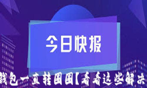 
小狐钱包一直转圈圈？看看这些解决办法！