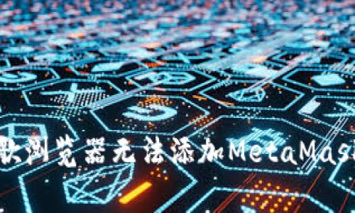 如何解决谷歌浏览器无法添加MetaMask的常见问题