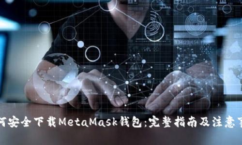 如何安全下载MetaMask钱包：完整指南及注意事项