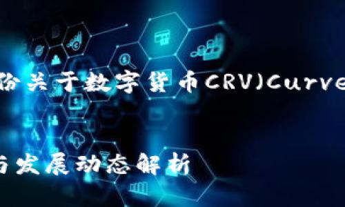 为了更好地帮助用户，以下提供了一份关于数字货币CRV（Curve DAO Token）最新消息的内容提纲。


CRV（Curve DAO Token）最新消息与发展动态解析
