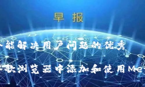 思考一个能解决用户问题的优秀

如何在谷歌浏览器中添加和使用MetaMask？