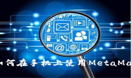 全面指南：如何在手机上使用MetaMask应用程序