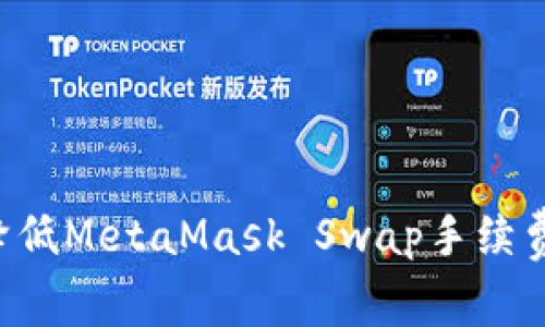 如何有效降低MetaMask Swap手续费：全面指南