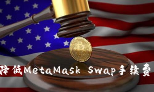 如何有效降低MetaMask Swap手续费：全面指南