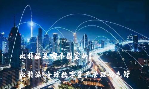 比特派是哪个国家的？

比特派：全球数字资产管理的先锋