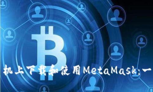 优秀
如何在手机上下载和使用MetaMask：一步步指南