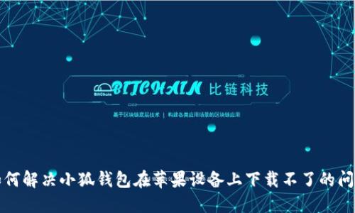 如何解决小狐钱包在苹果设备上下载不了的问题