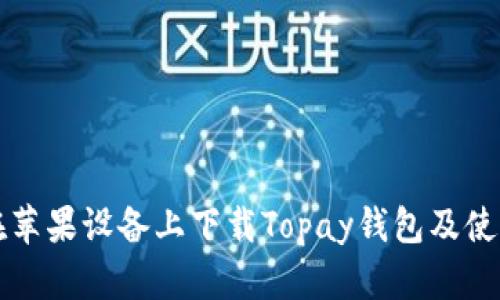 如何在苹果设备上下载Topay钱包及使用指南