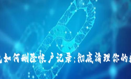 小狐钱包如何删除帐户记录：彻底清理你的数字足迹