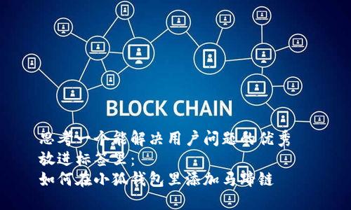 思考一个能解决用户问题的优秀  
放进标签里：  
如何在小狐钱包里添加马蹄链