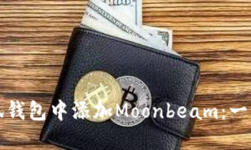 如何在小狐钱包中添加Moonbeam：一步一步指南