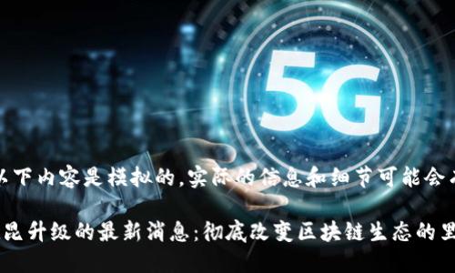 请注意，以下内容是模拟的，实际的信息和细节可能会有所不同。

以太坊坎昆升级的最新消息：彻底改变区块链生态的里程碑