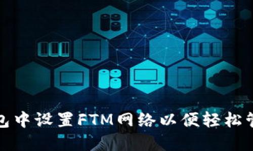 : 如何在小狐钱包中设置FTM网络以便轻松管理您的数字资产