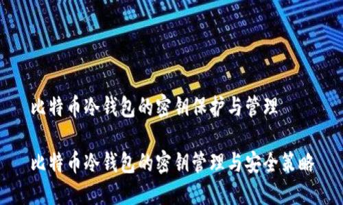 比特币冷钱包的密钥保护与管理

比特币冷钱包的密钥管理与安全策略