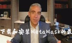 : 如何下载和安装MetaMask的最新版本