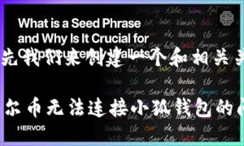 好的，首先我们来创建一个和相关关键词。

 解决酷尔币无法连接小狐钱包的问题指南