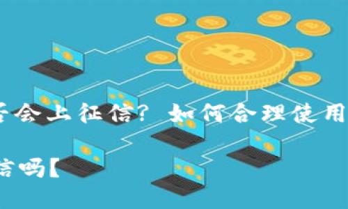 : 小狐钱包借款是否会上征信? 如何合理使用小狐钱包进行借款?

小狐钱包借款上征信吗？