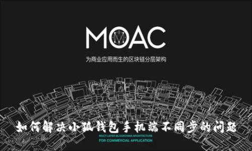 如何解决小狐钱包手机端不同步的问题