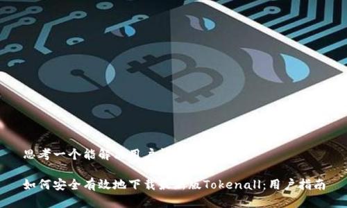 思考一个能解决用户问题的优秀

如何安全有效地下载最新版Tokenall：用户指南