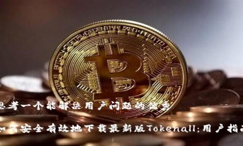 思考一个能解决用户问题的优秀

如何安全有效地下载最新版Tokenall：用户指南