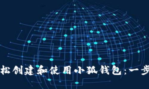 如何轻松创建和使用小狐钱包：一步步指南